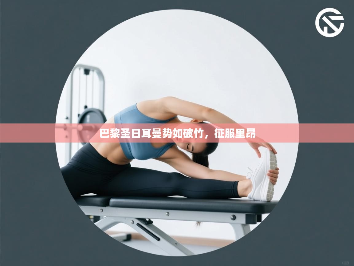 开云体育iOS安装教程-巴黎圣日耳曼势如破竹，征服里昂  第2张