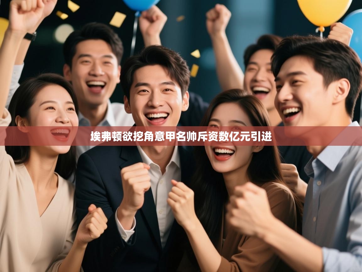 开云邀请码-埃弗顿欲挖角意甲名帅斥资数亿元引进