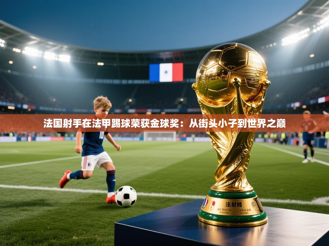 开云体育客服在线咨询-法国射手在法甲踢球荣获金球奖：从街头小子到世界之巅
