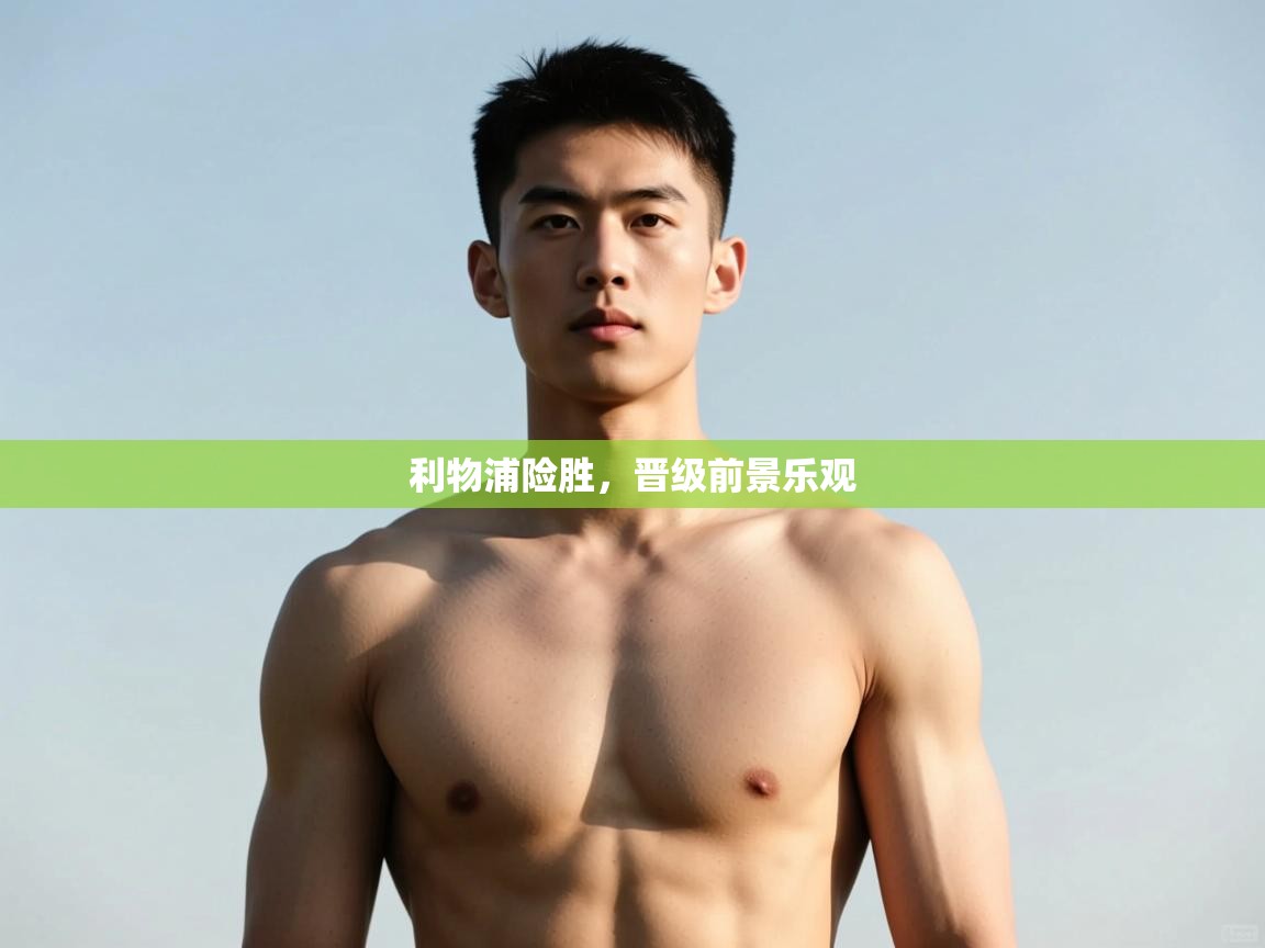 开云体育app官网下载地址-利物浦险胜，晋级前景乐观