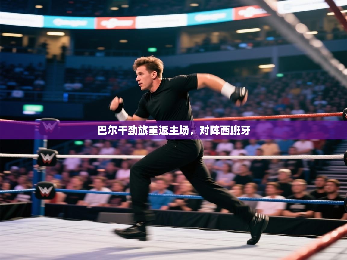 开云体育苹果版下载-巴尔干劲旅重返主场,对阵西班牙 第1张