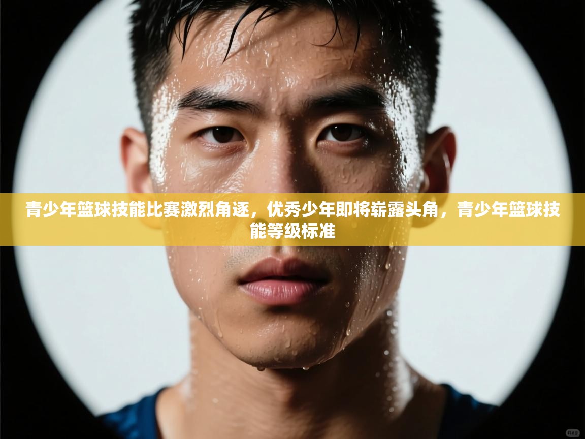 开云体育苹果版下载-青少年篮球技能比赛激烈角逐,优秀少年即将崭露头角,青少年篮球技能等级标准 第4张